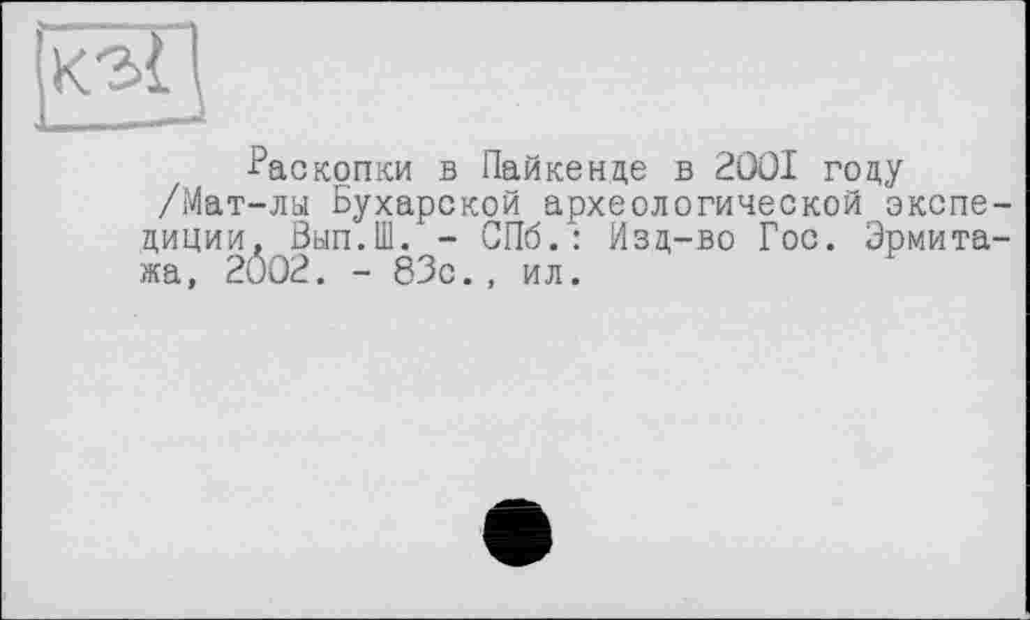 ﻿Раскопки в Пайкенде в 2001 году
/Мат-лы Бухарской археологической экспедиции. Вып.Ш. - СПб.: Изд-во Гос. Эрмитажа, 2002. - 83с., ил.